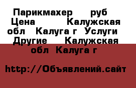 Парикмахер 100 руб. › Цена ­ 100 - Калужская обл., Калуга г. Услуги » Другие   . Калужская обл.,Калуга г.